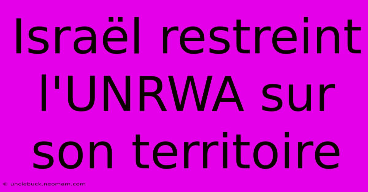 Israël Restreint L'UNRWA Sur Son Territoire