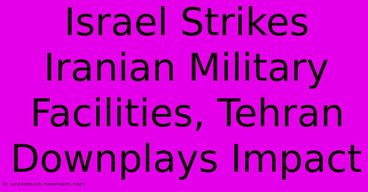 Israel Strikes Iranian Military Facilities, Tehran Downplays Impact 