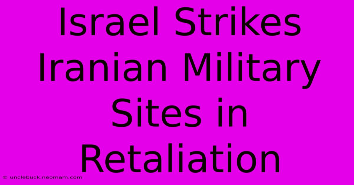 Israel Strikes Iranian Military Sites In Retaliation