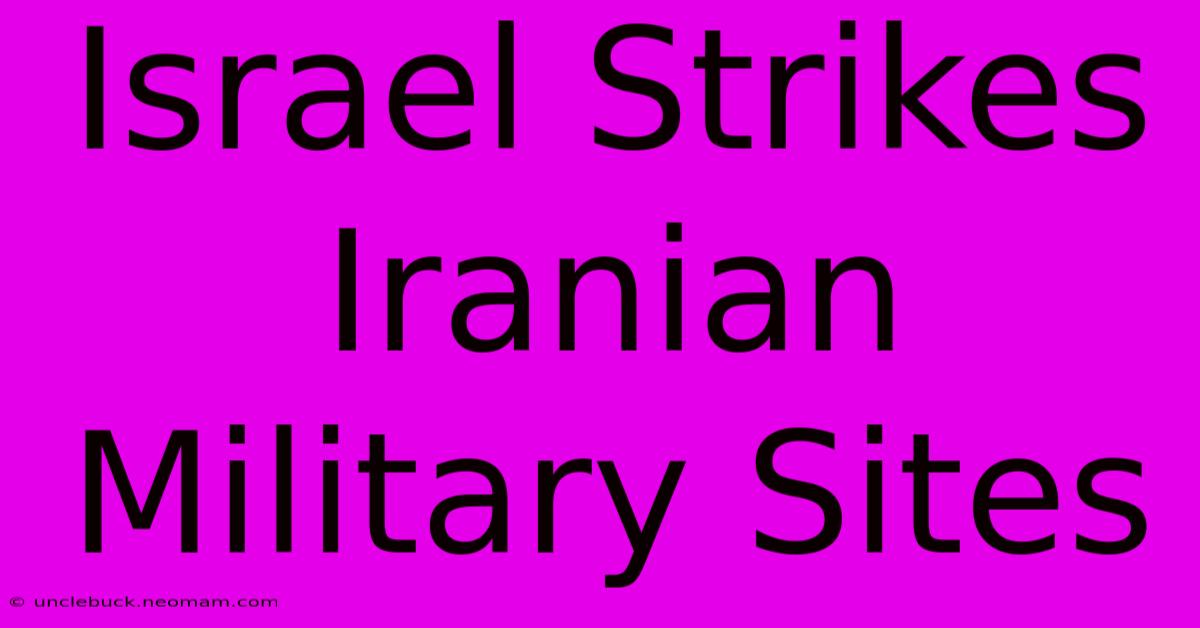 Israel Strikes Iranian Military Sites