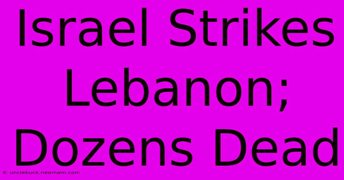 Israel Strikes Lebanon; Dozens Dead