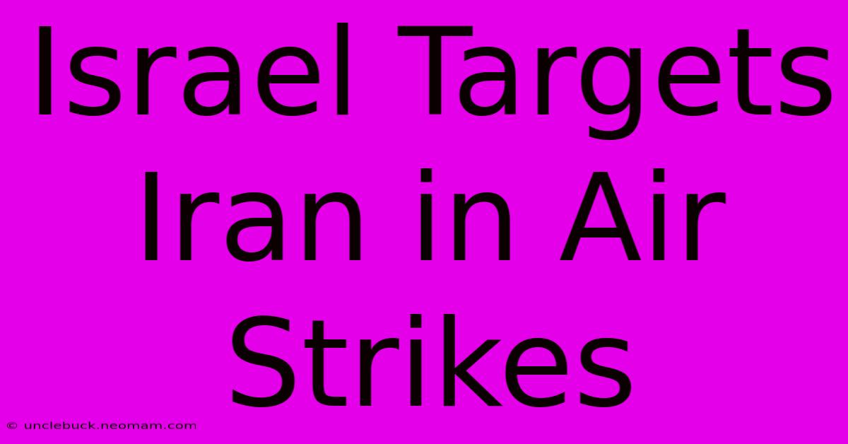 Israel Targets Iran In Air Strikes