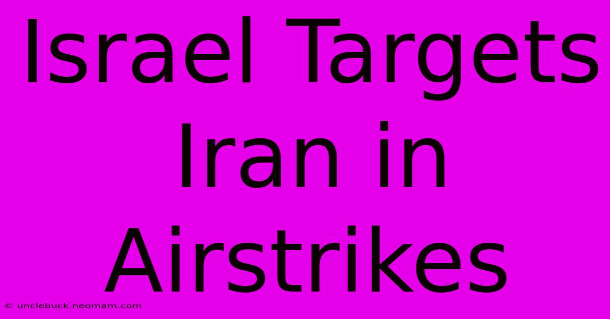 Israel Targets Iran In Airstrikes