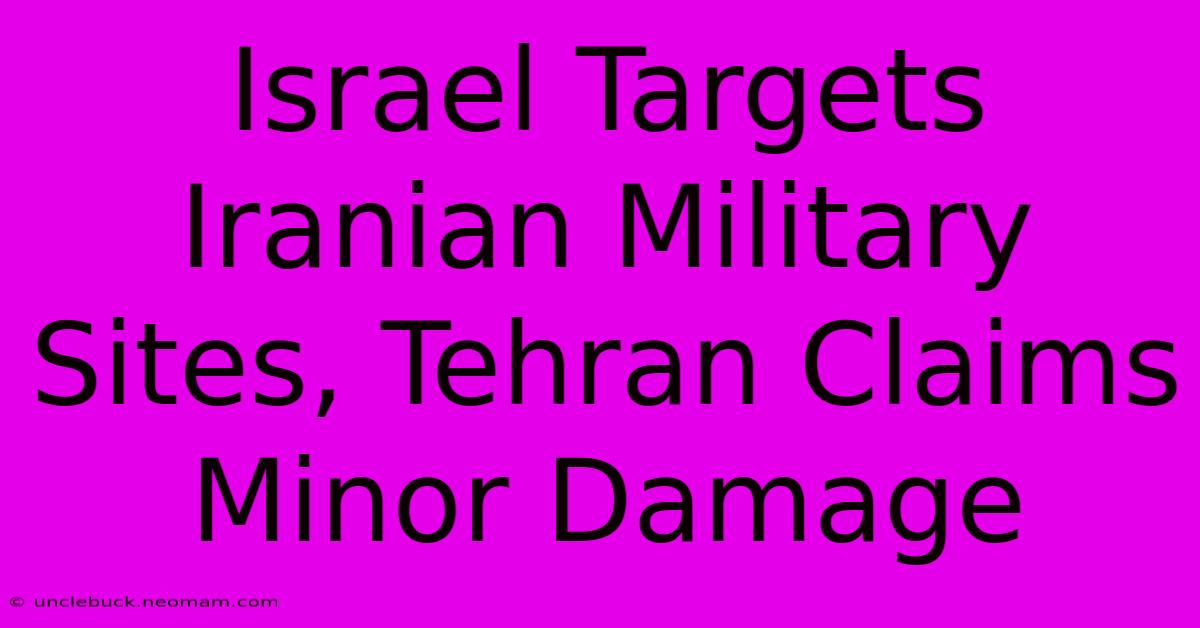 Israel Targets Iranian Military Sites, Tehran Claims Minor Damage