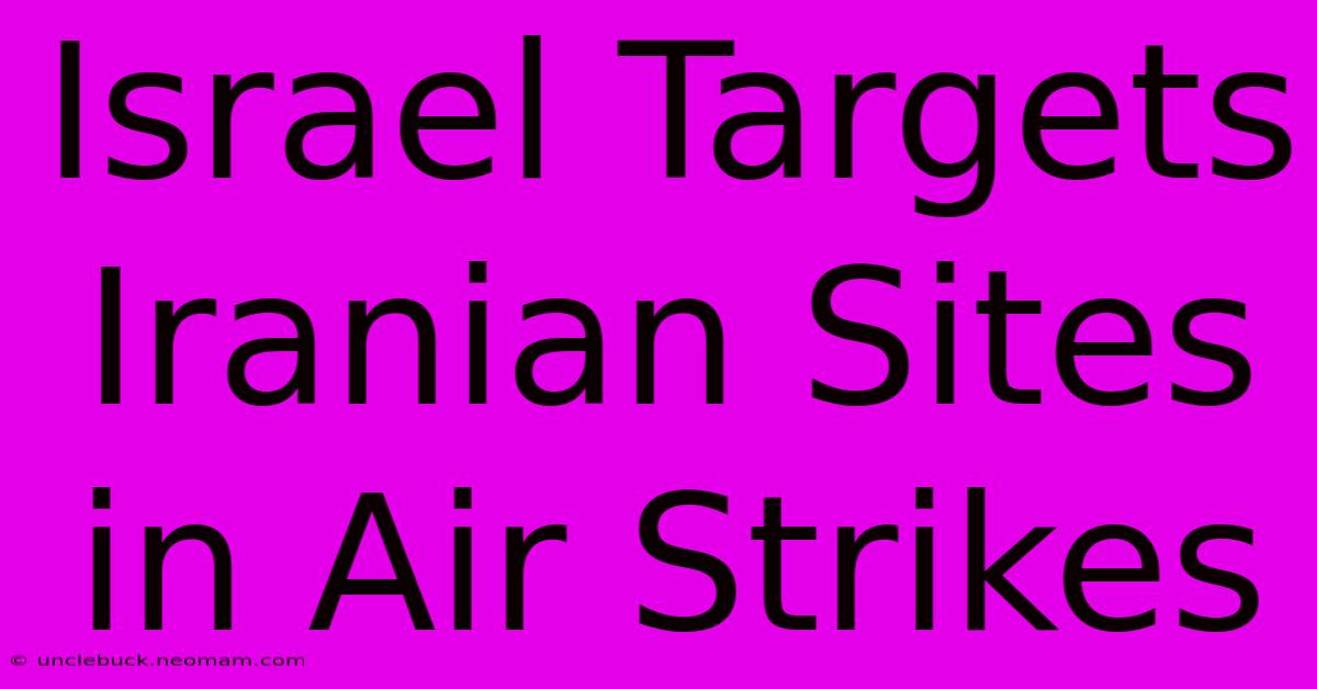 Israel Targets Iranian Sites In Air Strikes