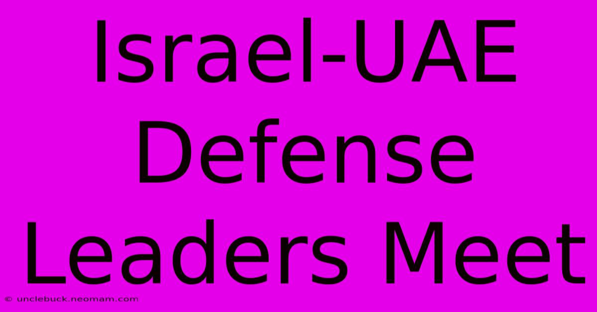 Israel-UAE Defense Leaders Meet