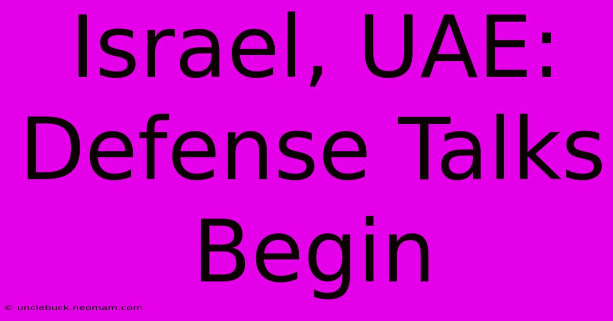 Israel, UAE: Defense Talks Begin