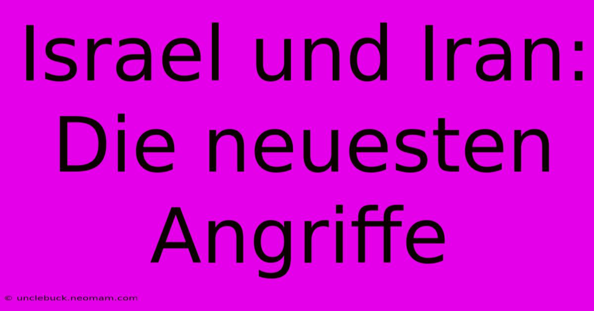 Israel Und Iran: Die Neuesten Angriffe