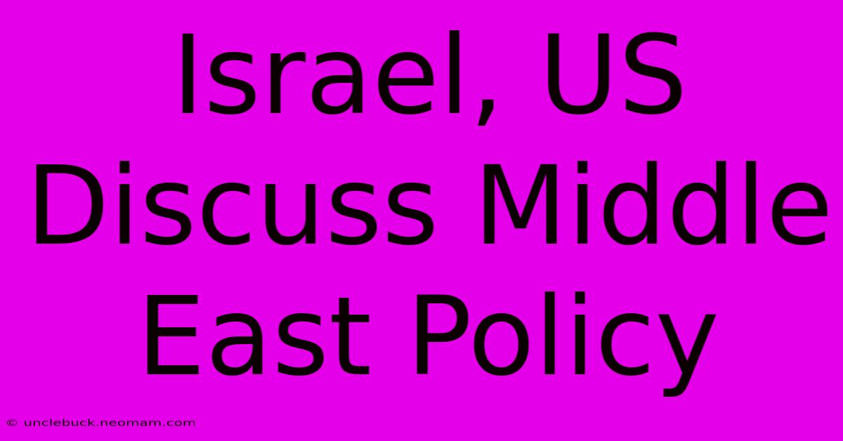 Israel, US Discuss Middle East Policy