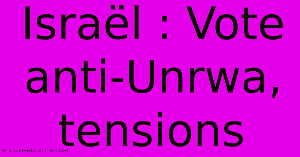 Israël : Vote Anti-Unrwa, Tensions