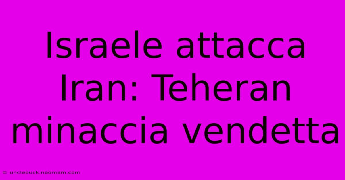 Israele Attacca Iran: Teheran Minaccia Vendetta