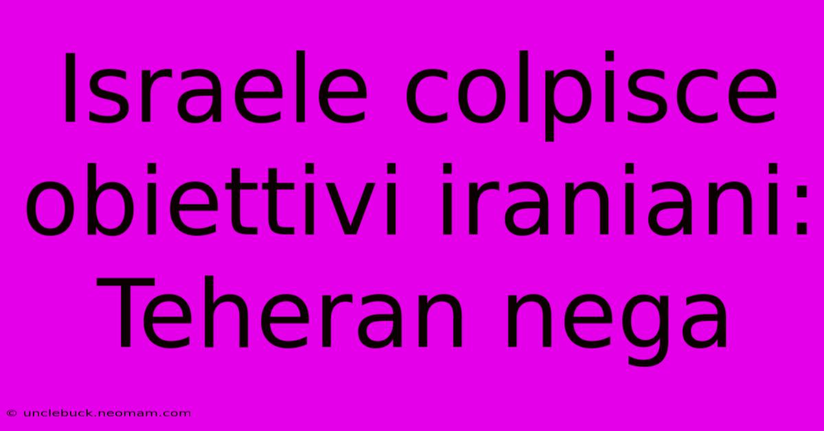 Israele Colpisce Obiettivi Iraniani: Teheran Nega