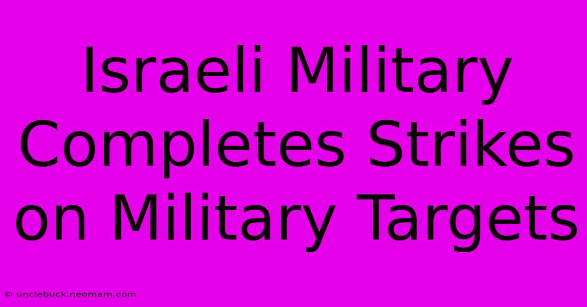 Israeli Military Completes Strikes On Military Targets 