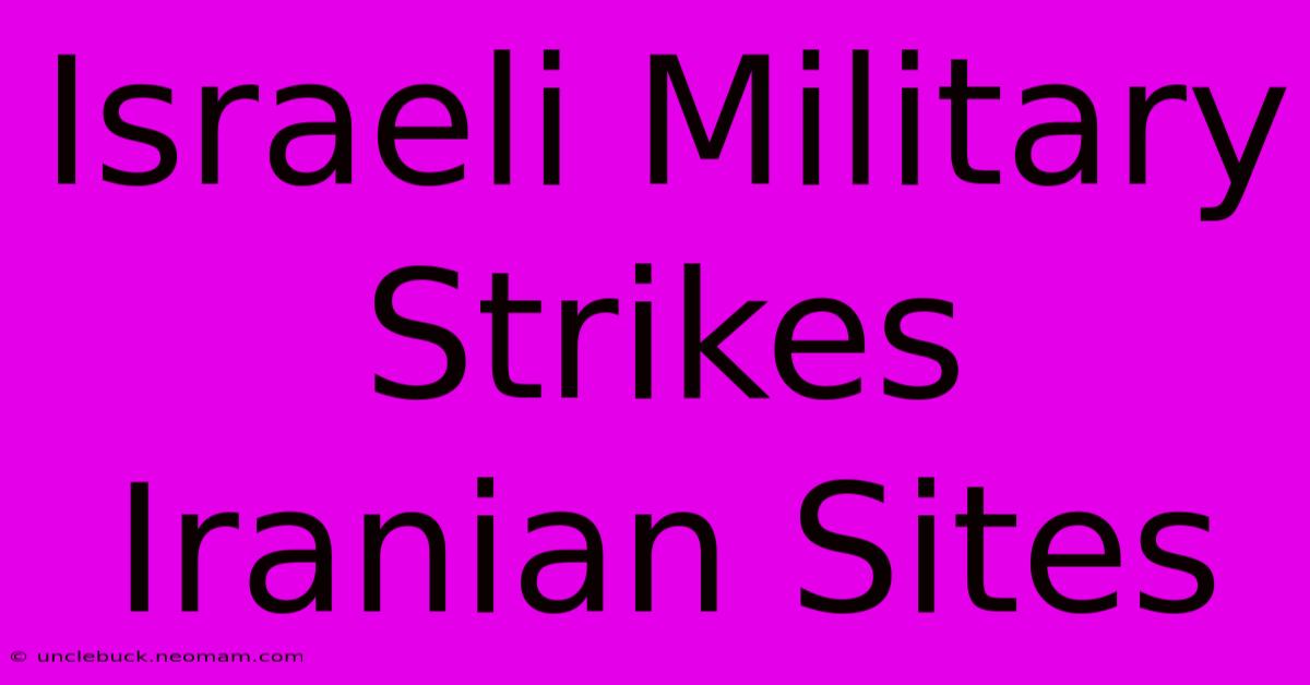 Israeli Military Strikes Iranian Sites 