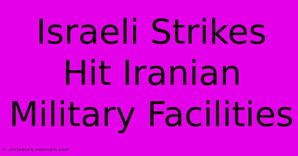 Israeli Strikes Hit Iranian Military Facilities 