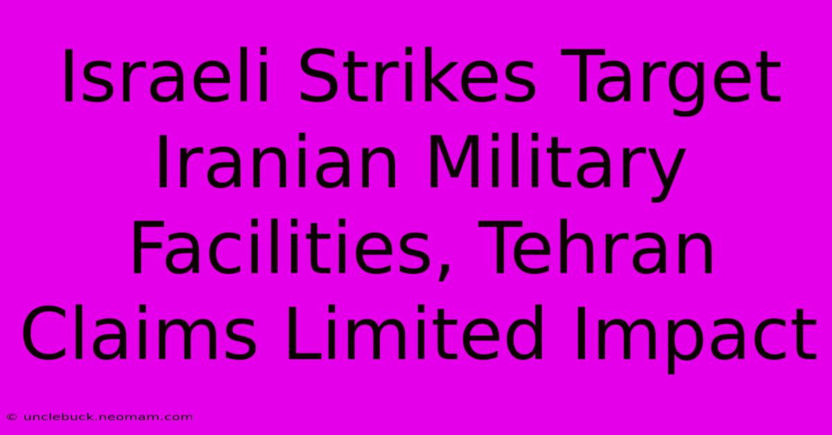 Israeli Strikes Target Iranian Military Facilities, Tehran Claims Limited Impact 