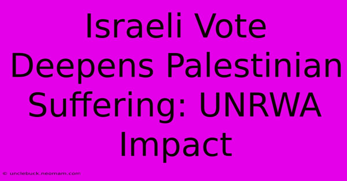 Israeli Vote Deepens Palestinian Suffering: UNRWA Impact 