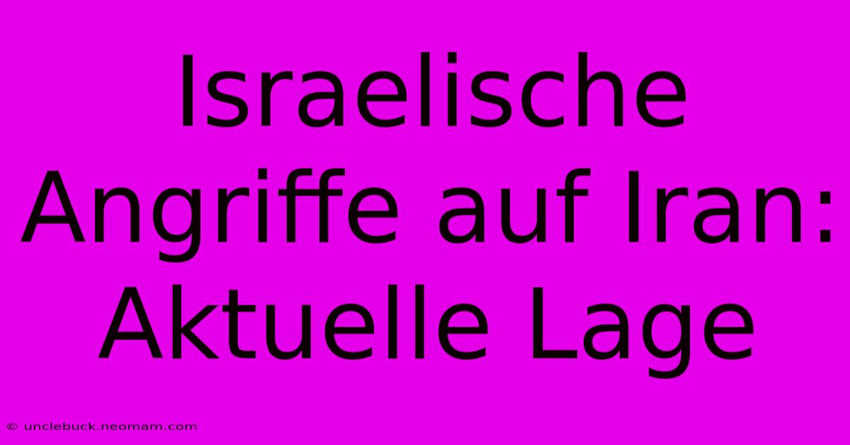 Israelische Angriffe Auf Iran: Aktuelle Lage