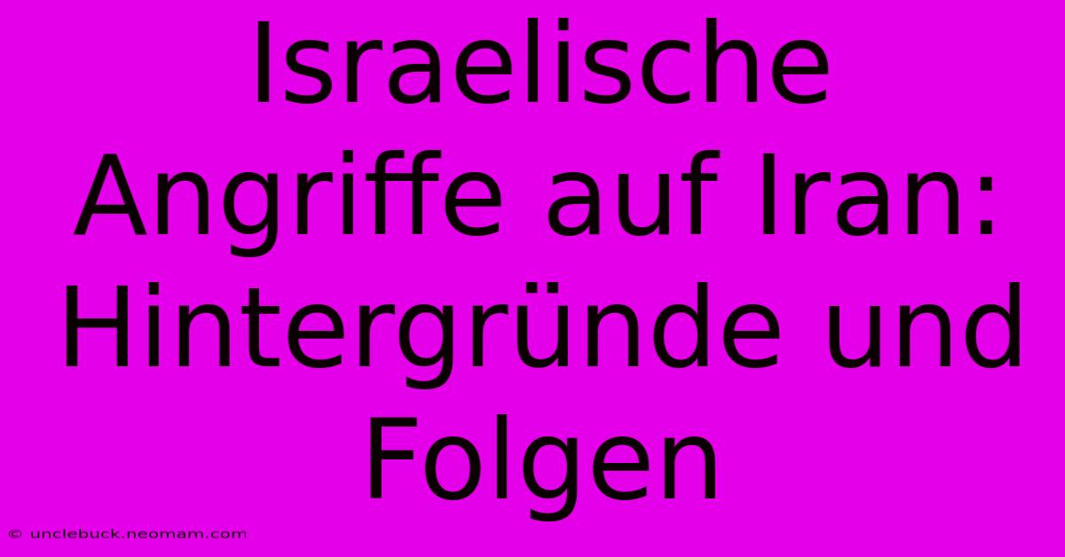 Israelische Angriffe Auf Iran: Hintergründe Und Folgen 