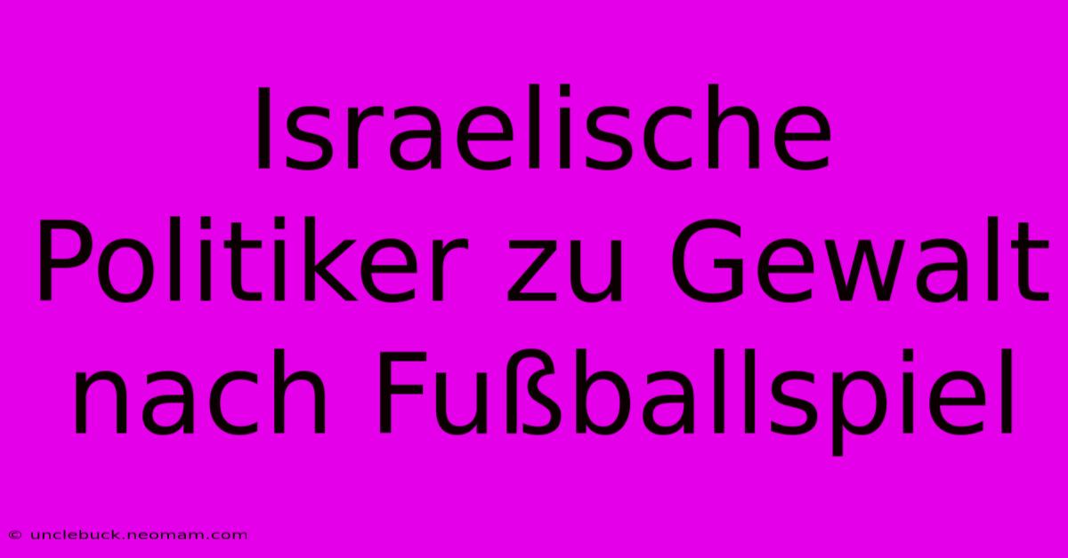 Israelische Politiker Zu Gewalt Nach Fußballspiel 