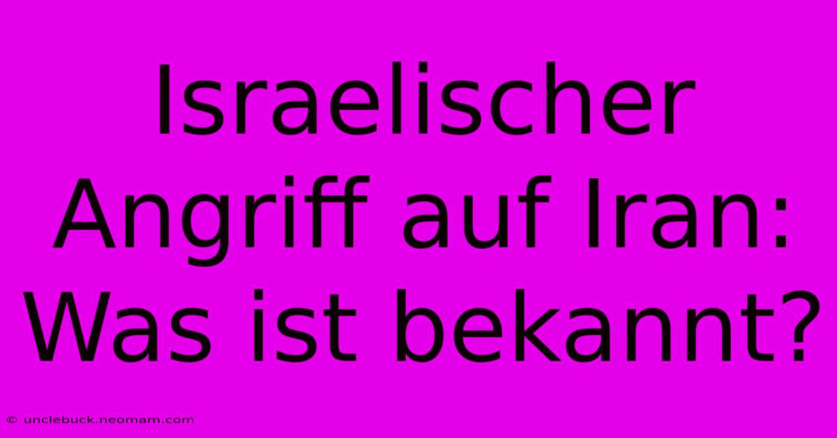 Israelischer Angriff Auf Iran: Was Ist Bekannt?