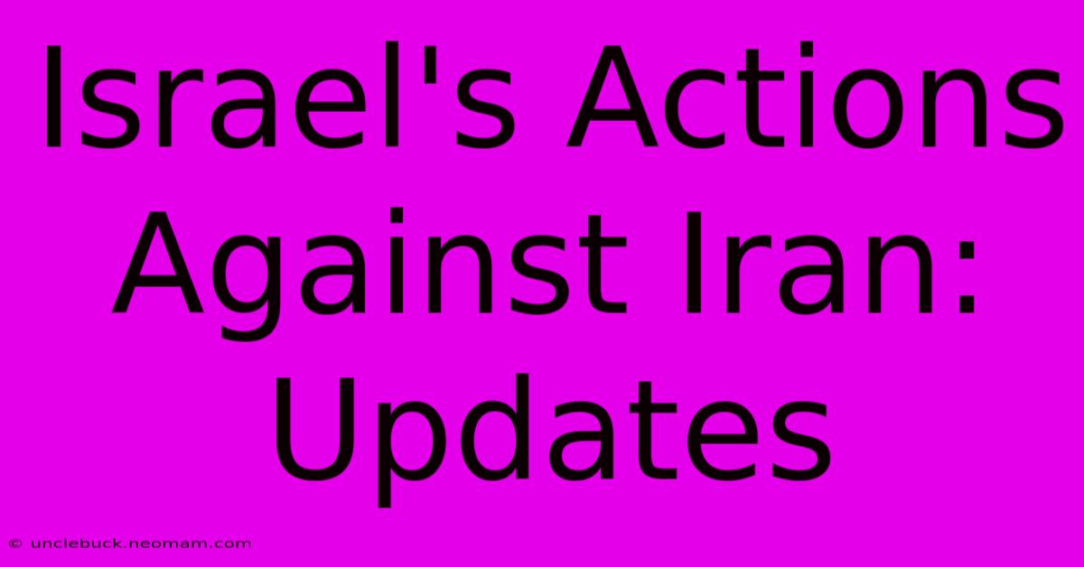 Israel's Actions Against Iran: Updates