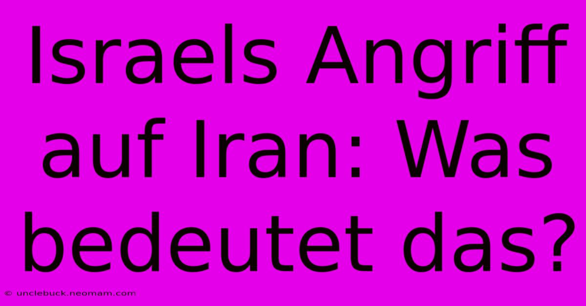 Israels Angriff Auf Iran: Was Bedeutet Das?