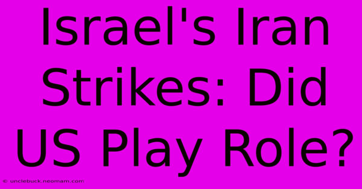 Israel's Iran Strikes: Did US Play Role? 