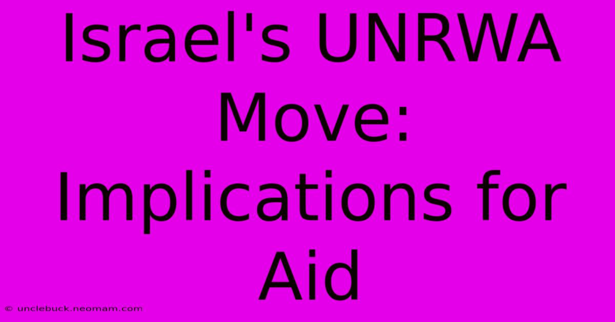 Israel's UNRWA Move: Implications For Aid 