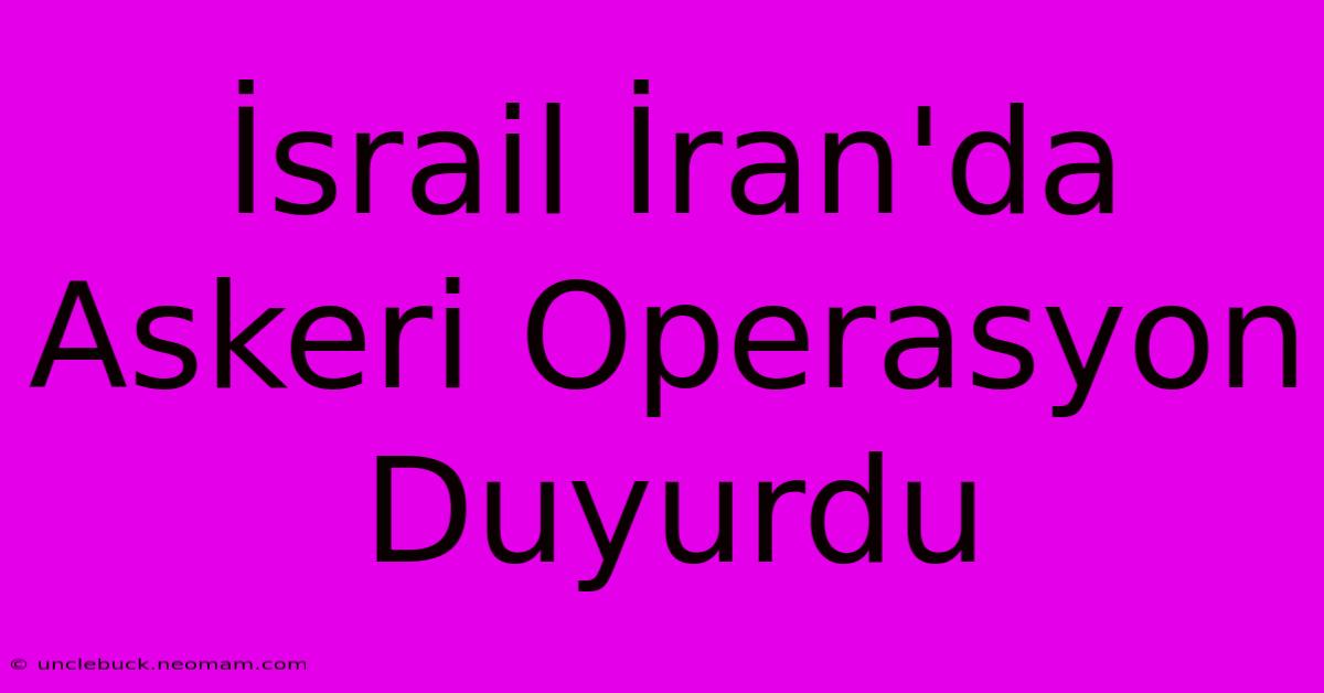 İsrail İran'da Askeri Operasyon Duyurdu