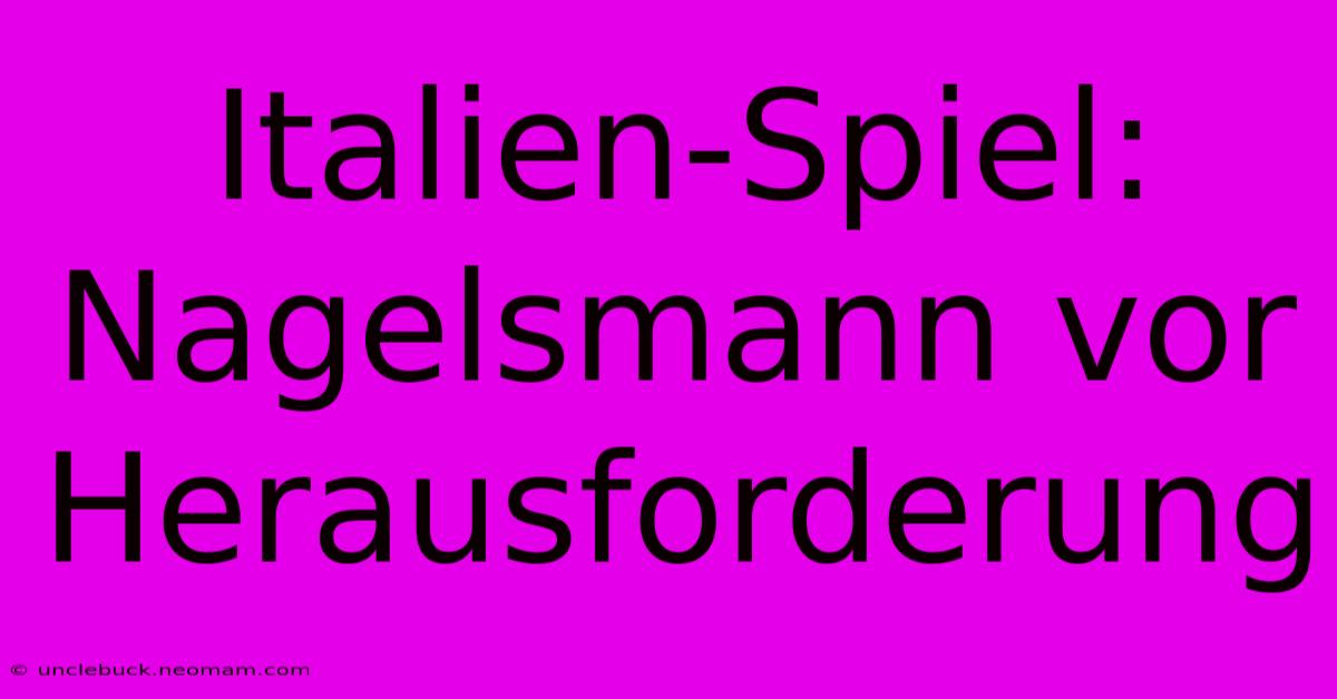 Italien-Spiel: Nagelsmann Vor Herausforderung