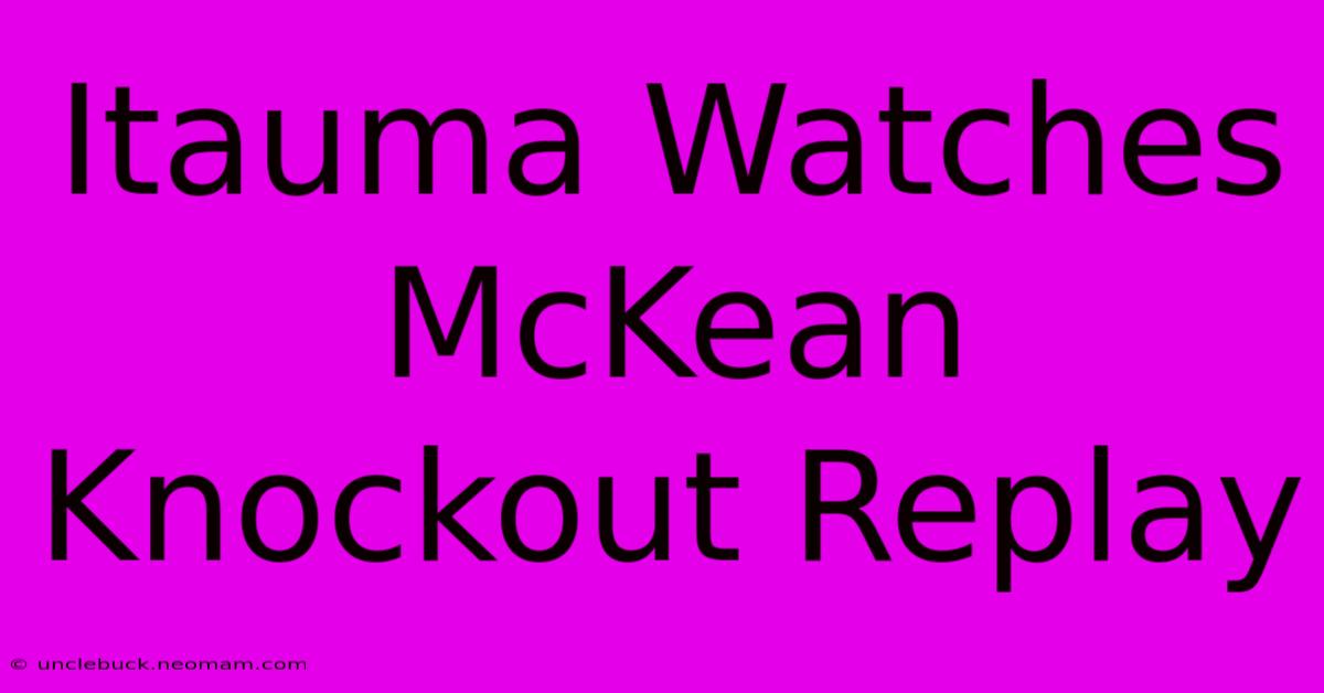 Itauma Watches McKean Knockout Replay