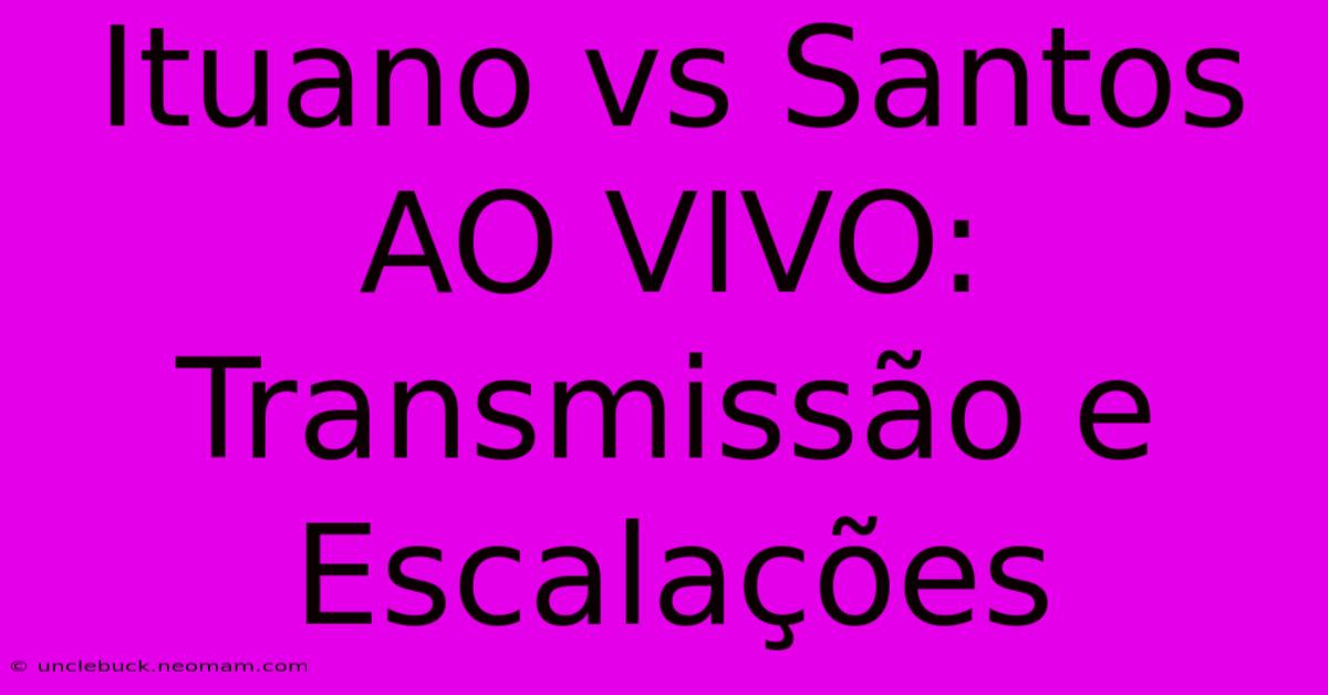 Ituano Vs Santos AO VIVO: Transmissão E Escalações