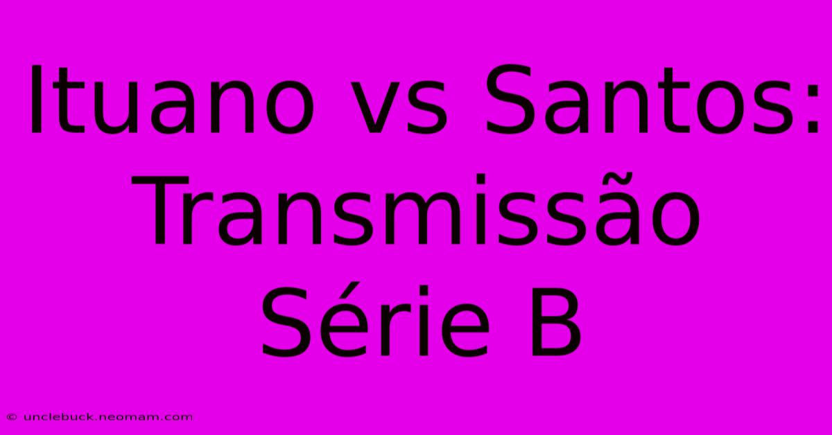 Ituano Vs Santos: Transmissão Série B 