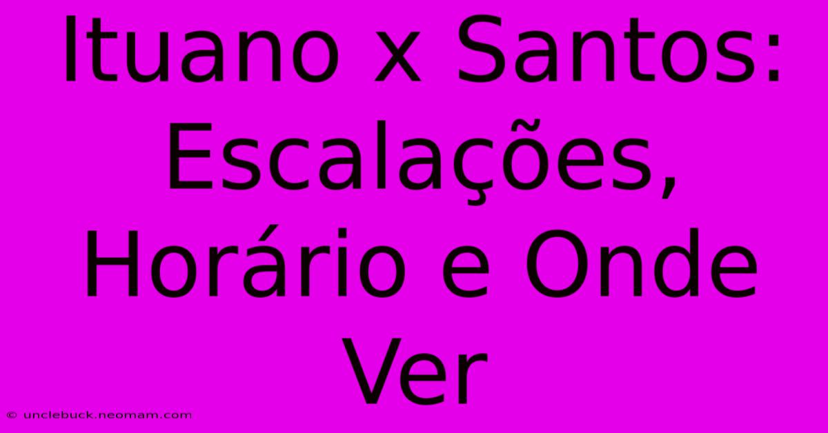 Ituano X Santos:  Escalações, Horário E Onde Ver