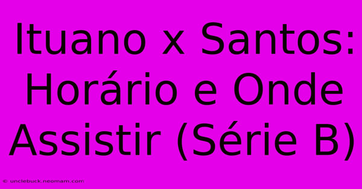 Ituano X Santos: Horário E Onde Assistir (Série B)