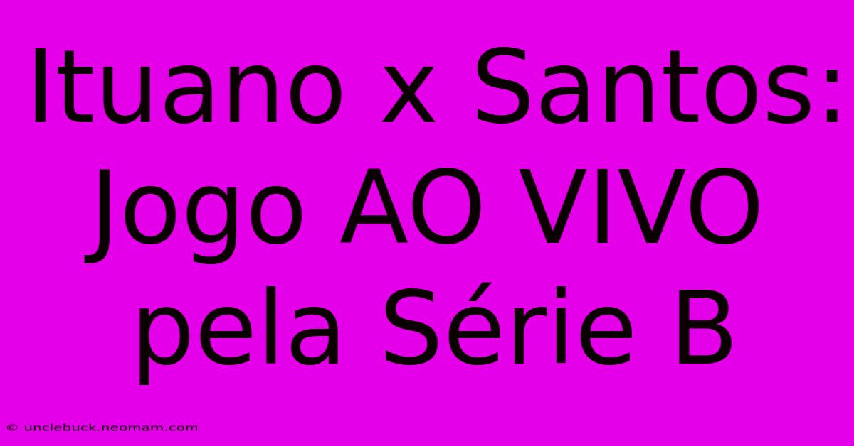 Ituano X Santos: Jogo AO VIVO Pela Série B