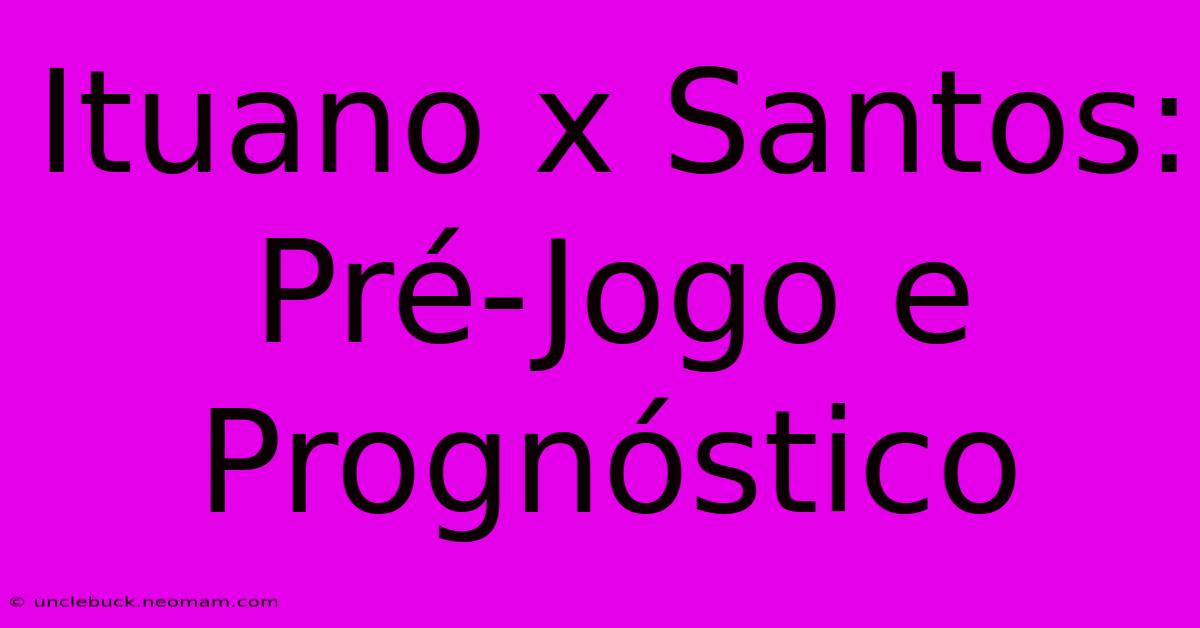 Ituano X Santos: Pré-Jogo E Prognóstico