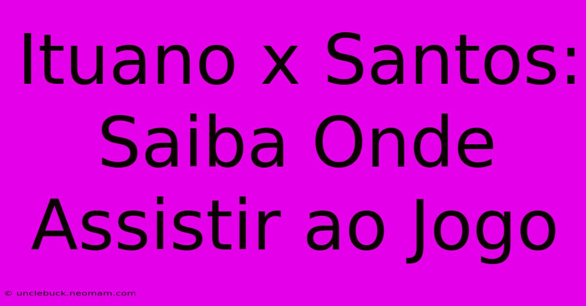 Ituano X Santos: Saiba Onde Assistir Ao Jogo  