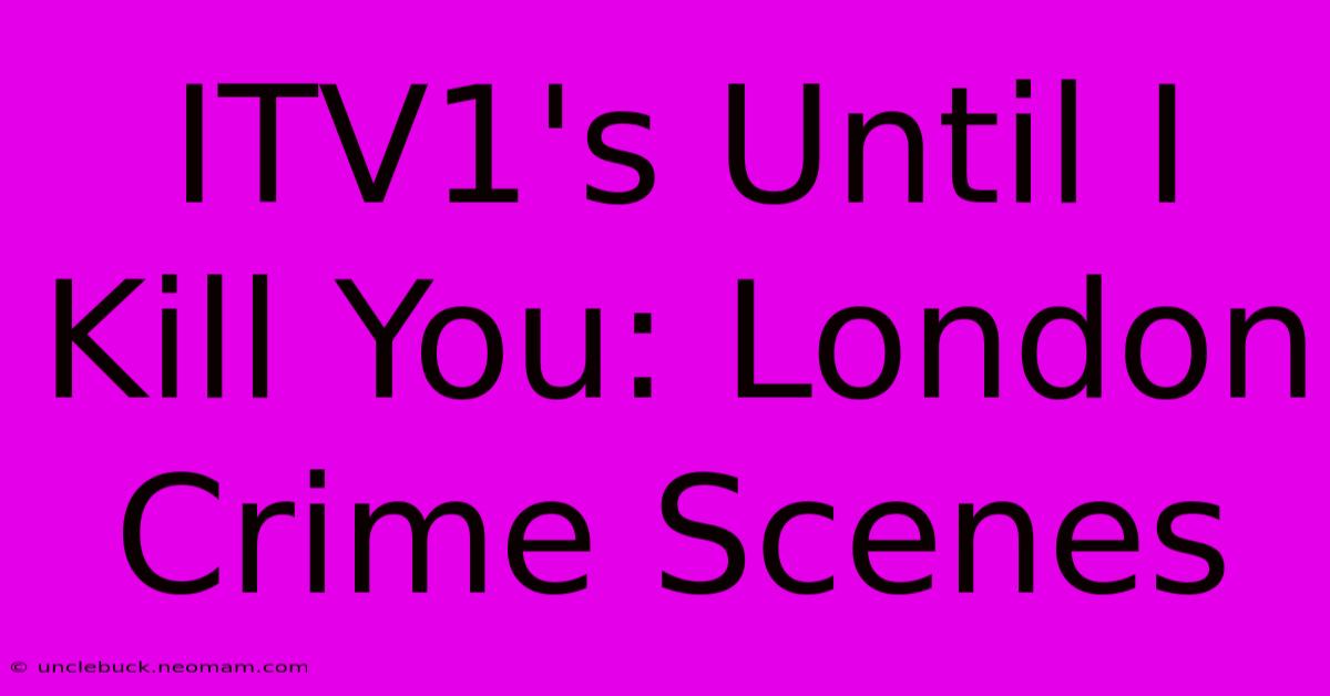 ITV1's Until I Kill You: London Crime Scenes