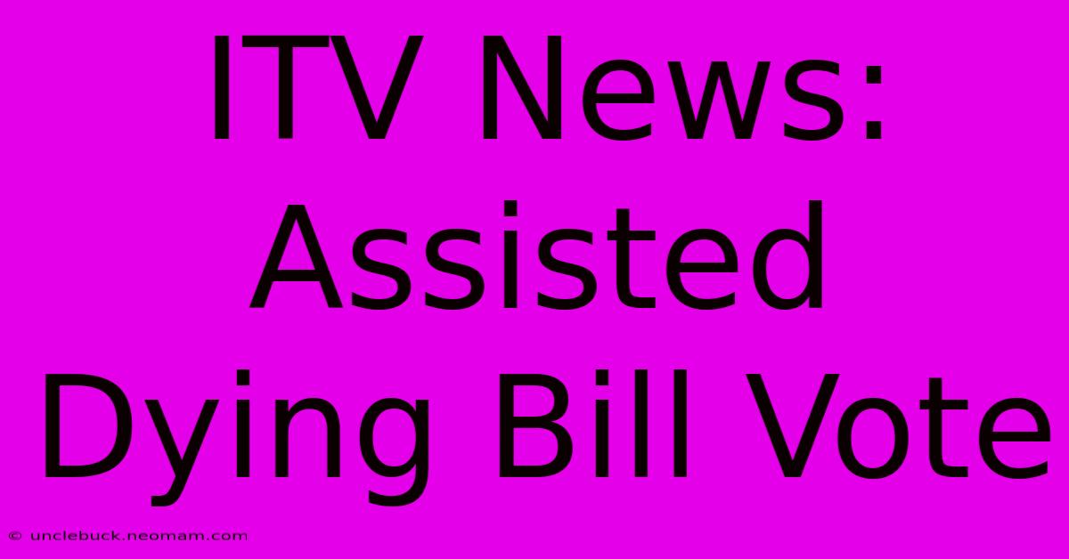 ITV News: Assisted Dying Bill Vote