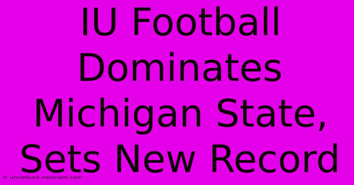 IU Football Dominates Michigan State, Sets New Record 