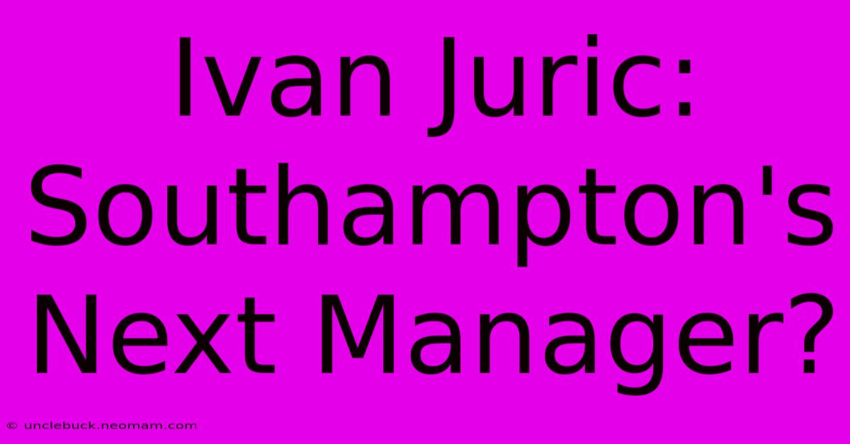 Ivan Juric: Southampton's Next Manager?