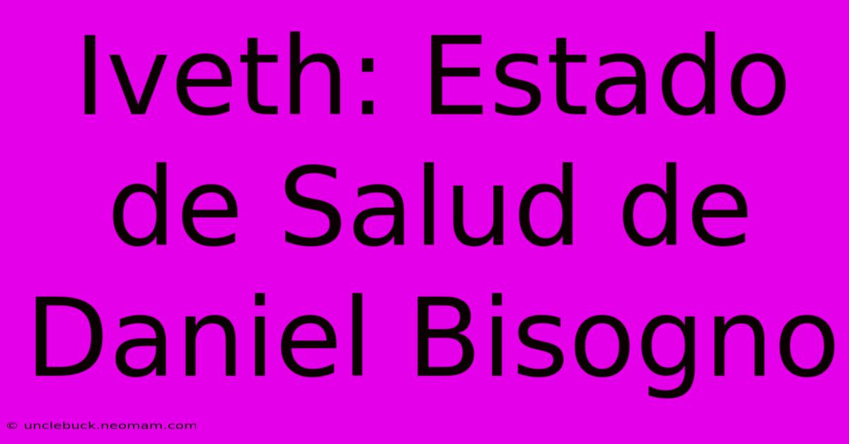 Iveth: Estado De Salud De Daniel Bisogno