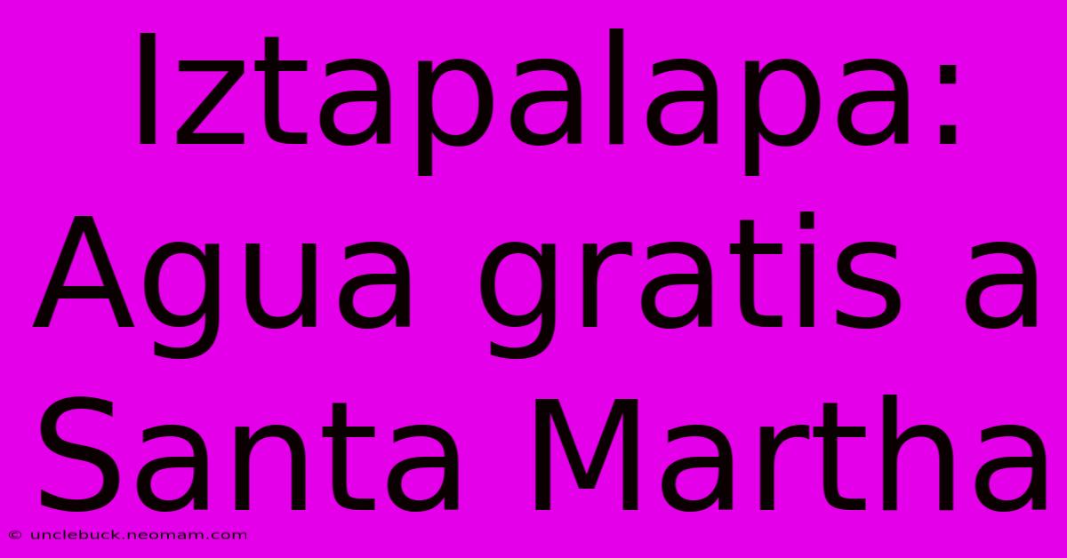 Iztapalapa: Agua Gratis A Santa Martha