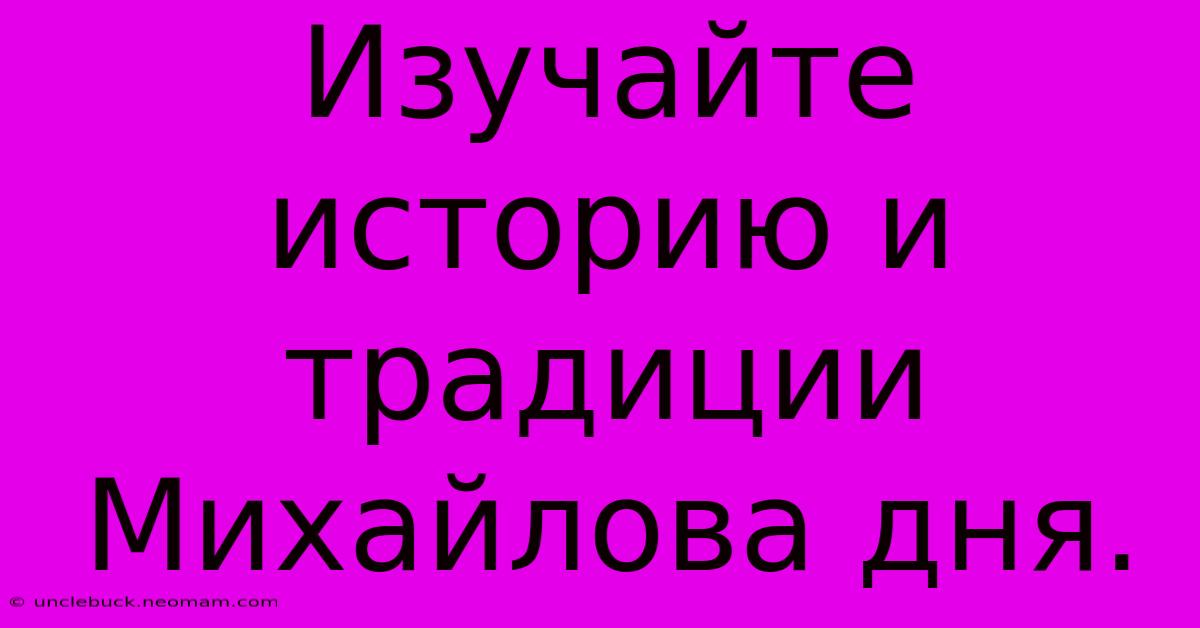 Изучайте Историю И Традиции Михайлова Дня.