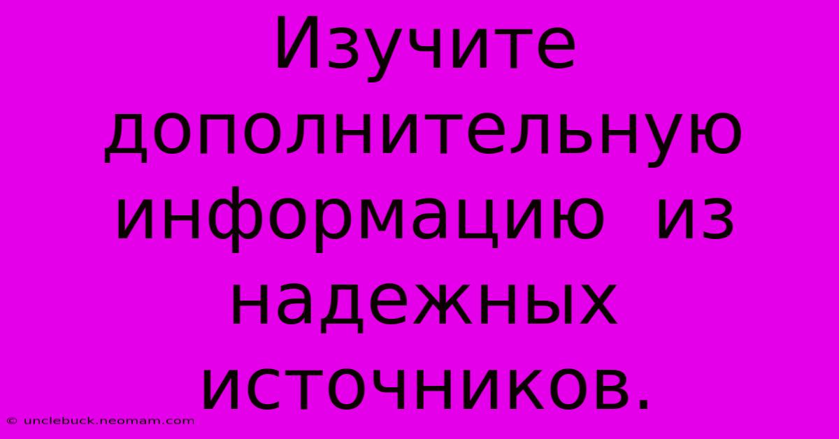 Изучите  Дополнительную  Информацию  Из  Надежных  Источников.