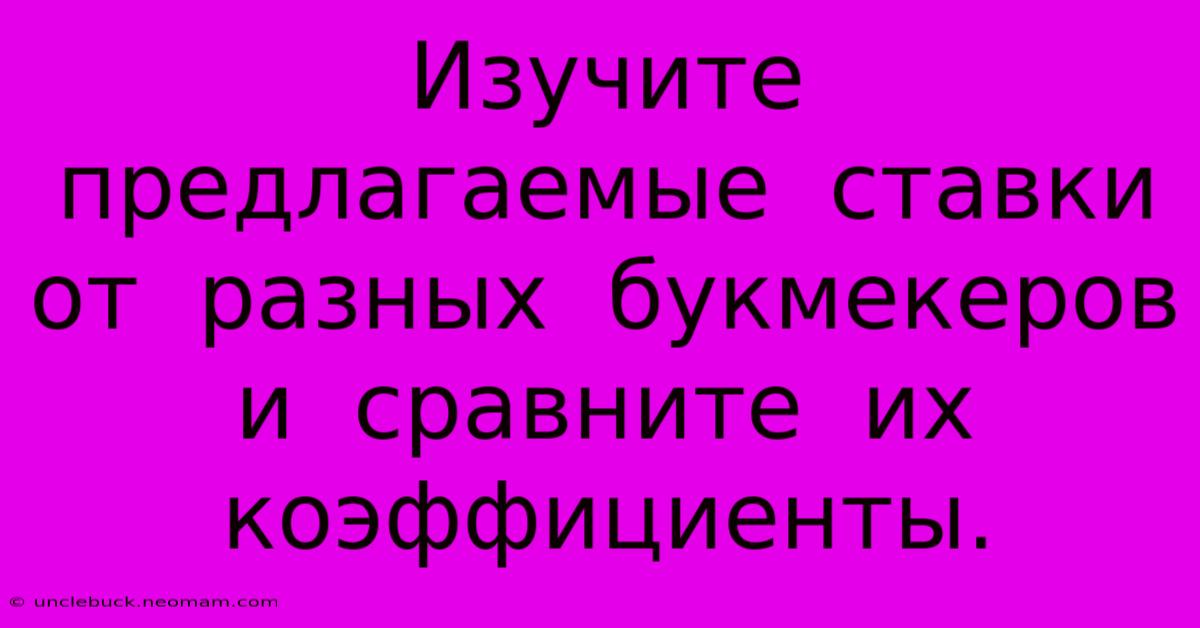 Изучите  Предлагаемые  Ставки  От  Разных  Букмекеров  И  Сравните  Их  Коэффициенты.