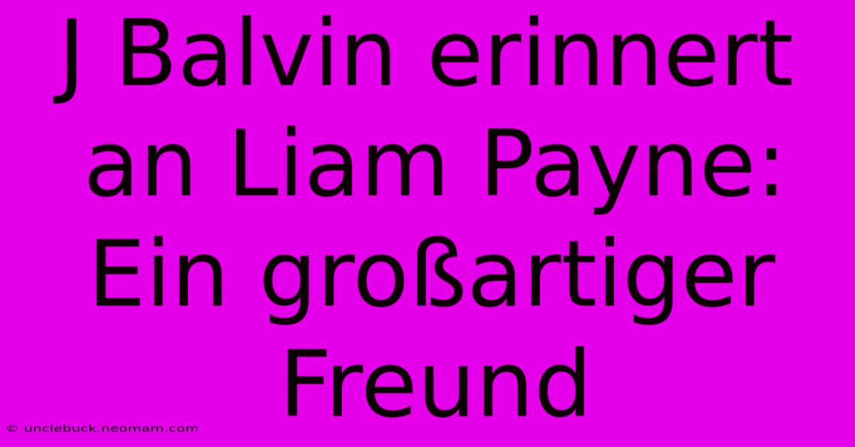 J Balvin Erinnert An Liam Payne: Ein Großartiger Freund