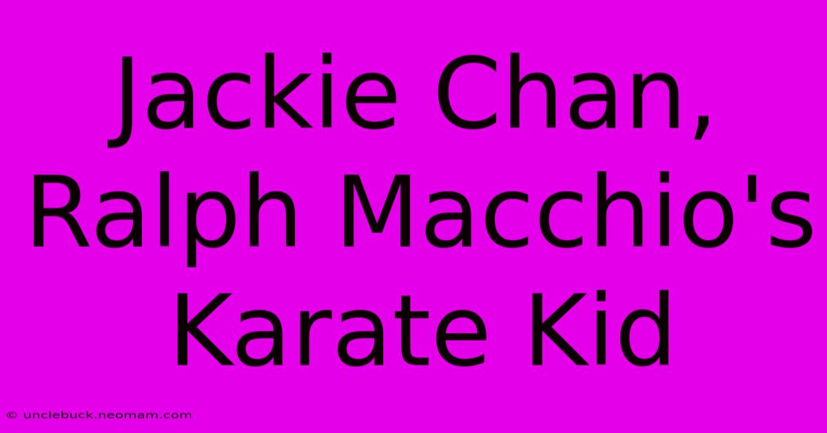 Jackie Chan, Ralph Macchio's Karate Kid